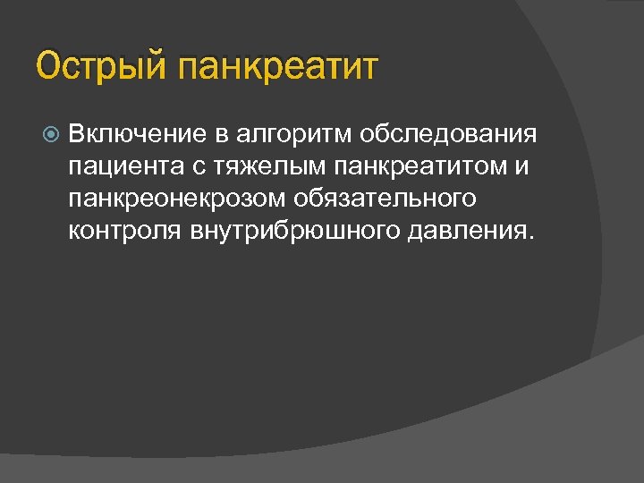 Острый панкреатит Включение в алгоритм обследования пациента с тяжелым панкреатитом и панкреонекрозом обязательного контроля