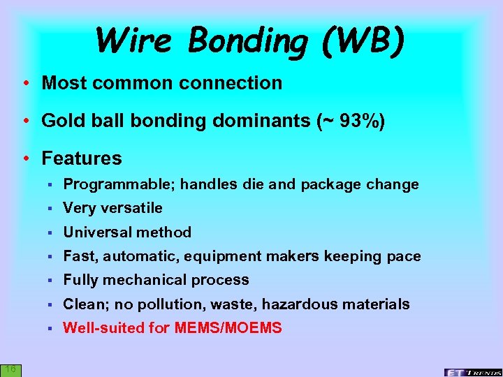 Wire Bonding (WB) • Most common connection • Gold ball bonding dominants (~ 93%)