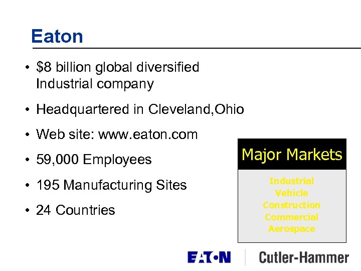 Eaton • $8 billion global diversified Industrial company • Headquartered in Cleveland, Ohio •