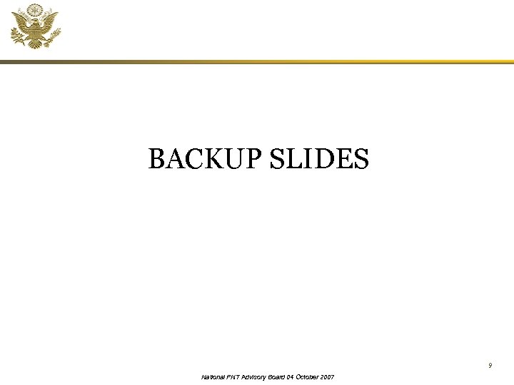 BACKUP SLIDES 9 National PNT Advisory Board 04 October 2007 