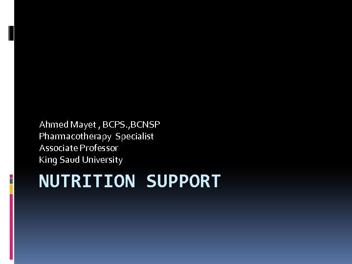 Ahmed Mayet , BCPS. , BCNSP Pharmacotherapy Specialist Associate Professor King Saud University NUTRITION