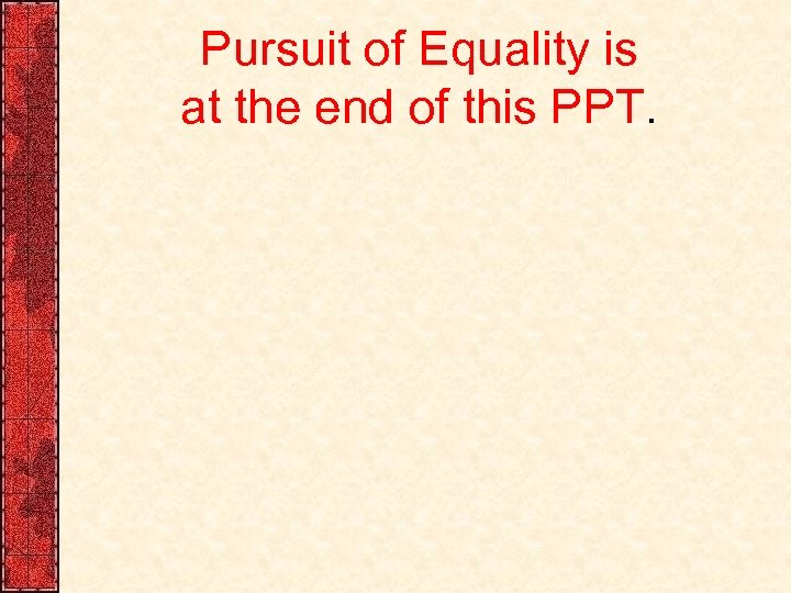 Pursuit of Equality is at the end of this PPT. 