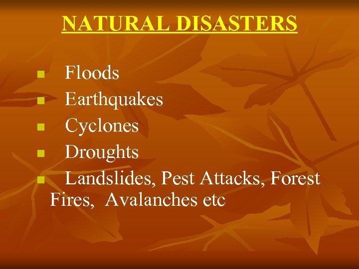NATURAL DISASTERS Floods n Earthquakes n Cyclones n Droughts n Landslides, Pest Attacks, Forest