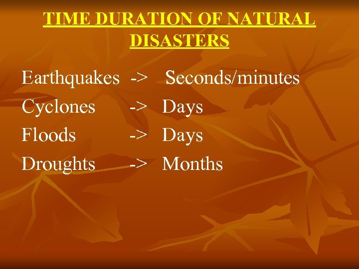TIME DURATION OF NATURAL DISASTERS Earthquakes Cyclones Floods Droughts -> -> Seconds/minutes Days Months