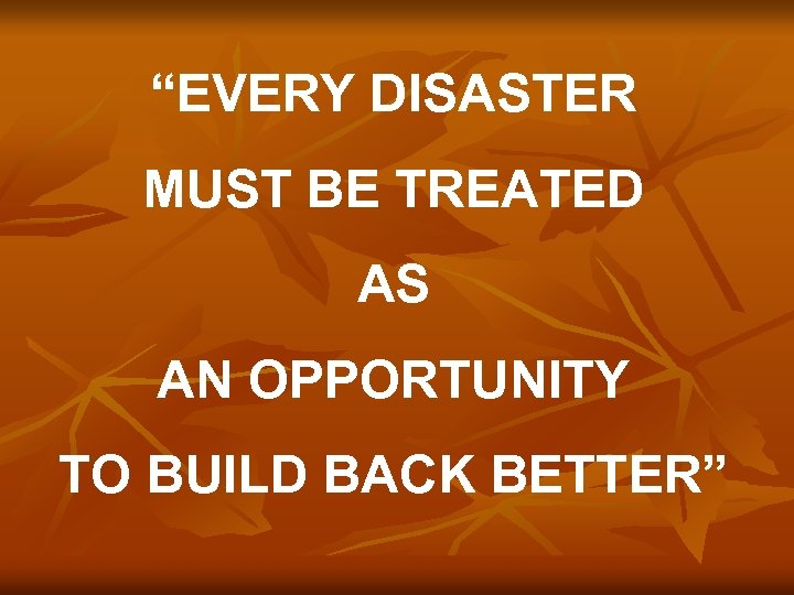 “EVERY DISASTER MUST BE TREATED AS AN OPPORTUNITY TO BUILD BACK BETTER” 