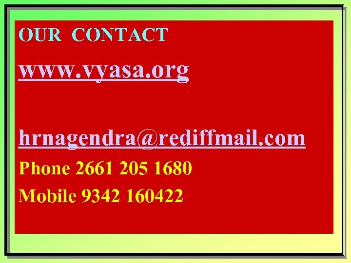 OUR CONTACT www. vyasa. org hrnagendra@rediffmail. com Phone 2661 205 1680 Mobile 9342 160422