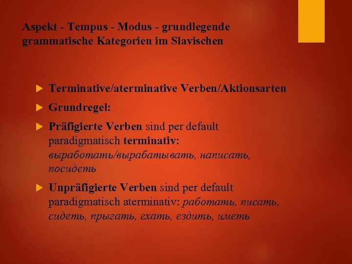 Aspekt - Tempus - Modus - grundlegende grammatische Kategorien im Slavischen Terminative/aterminative Verben/Aktionsarten Grundregel: