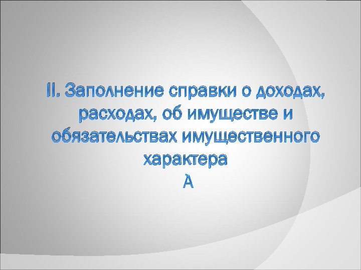 II. Заполнение справки о доходах, расходах, об имуществе и обязательствах имущественного характера 