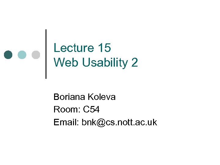 Lecture 15 Web Usability 2 Boriana Koleva Room: C 54 Email: bnk@cs. nott. ac.