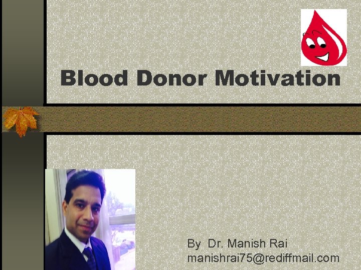 Blood Donor Motivation By Dr. Manish Rai manishrai 75@rediffmail. com 