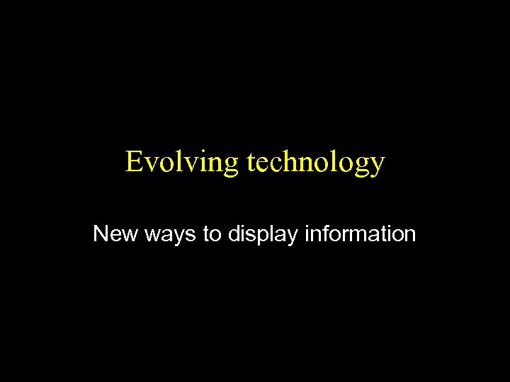 Evolving technology New ways to display information 