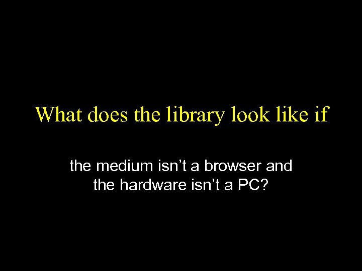 What does the library look like if the medium isn’t a browser and the