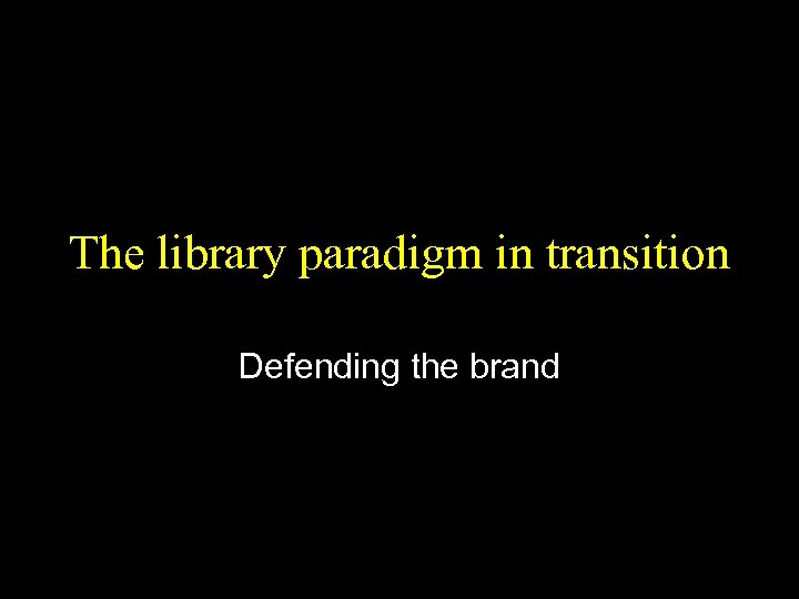 The library paradigm in transition Defending the brand 