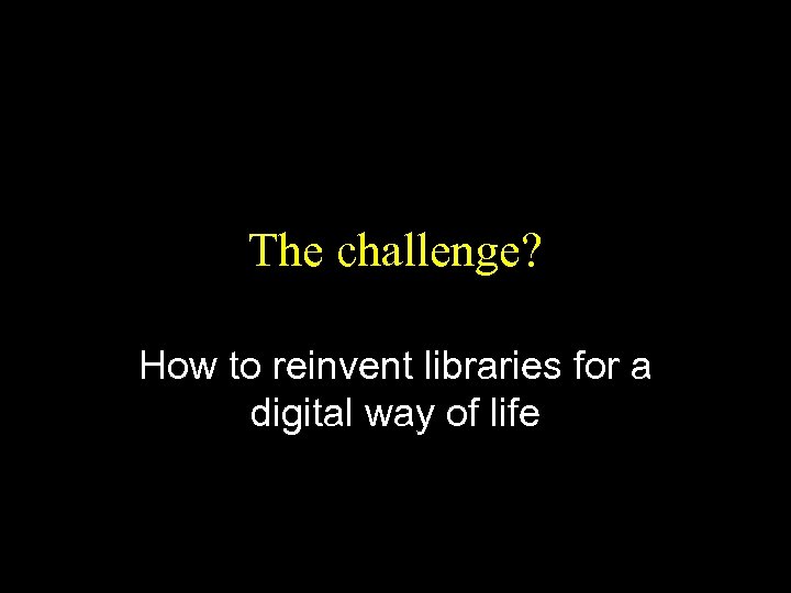 The challenge? How to reinvent libraries for a digital way of life 