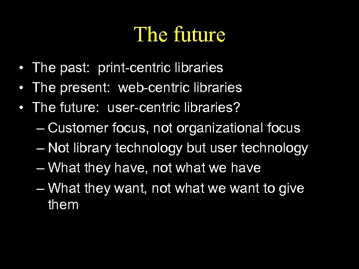 The future • The past: print-centric libraries • The present: web-centric libraries • The