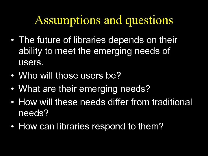 Assumptions and questions • The future of libraries depends on their ability to meet