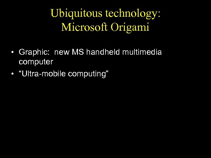 Ubiquitous technology: Microsoft Origami • Graphic: new MS handheld multimedia computer • “Ultra-mobile computing”