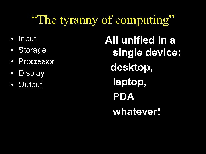 “The tyranny of computing” • • • Input Storage Processor Display Output All unified