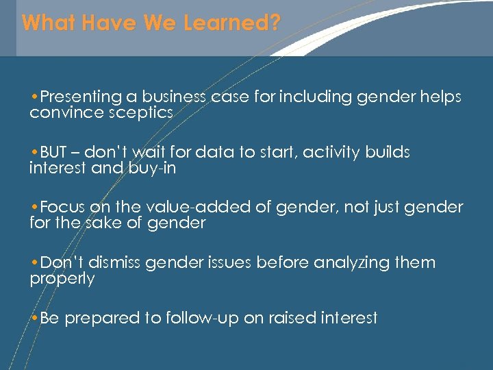 What Have We Learned? • Presenting a business case for including gender helps convince