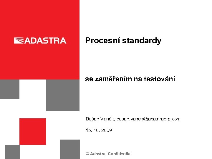 Procesní standardy se zaměřením na testování Dušan Vaněk, dusan. vanek@adastragrp. com 15. 10. 2009