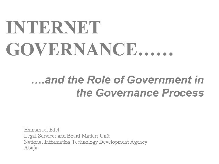 INTERNET GOVERNANCE…… …. and the Role of Government in the Governance Process Emmanuel Edet