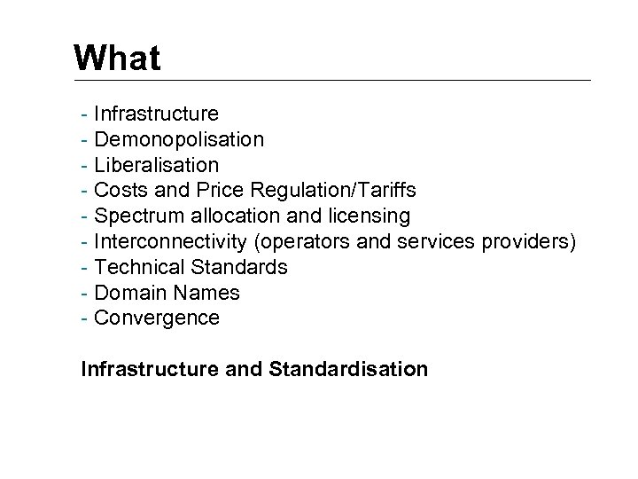What - Infrastructure - Demonopolisation - Liberalisation - Costs and Price Regulation/Tariffs - Spectrum
