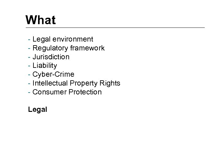 What - Legal environment - Regulatory framework - Jurisdiction - Liability - Cyber-Crime -