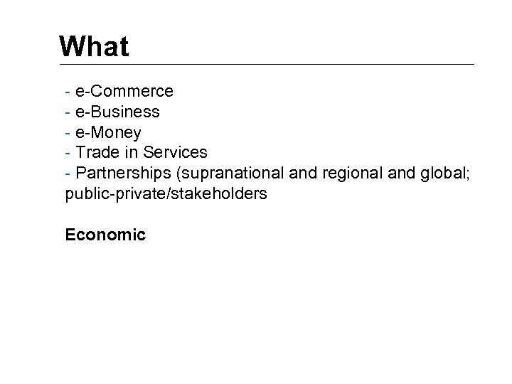 What - e-Commerce - e-Business - e-Money - Trade in Services - Partnerships (supranational