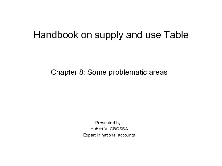 Handbook on supply and use Table Chapter 8: Some problematic areas Presented by :