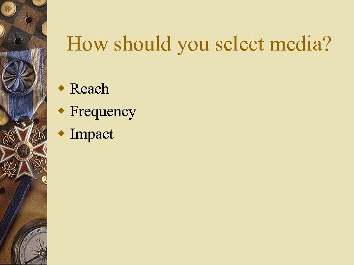 How should you select media? w Reach w Frequency w Impact 