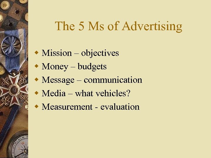 The 5 Ms of Advertising w Mission – objectives w Money – budgets w