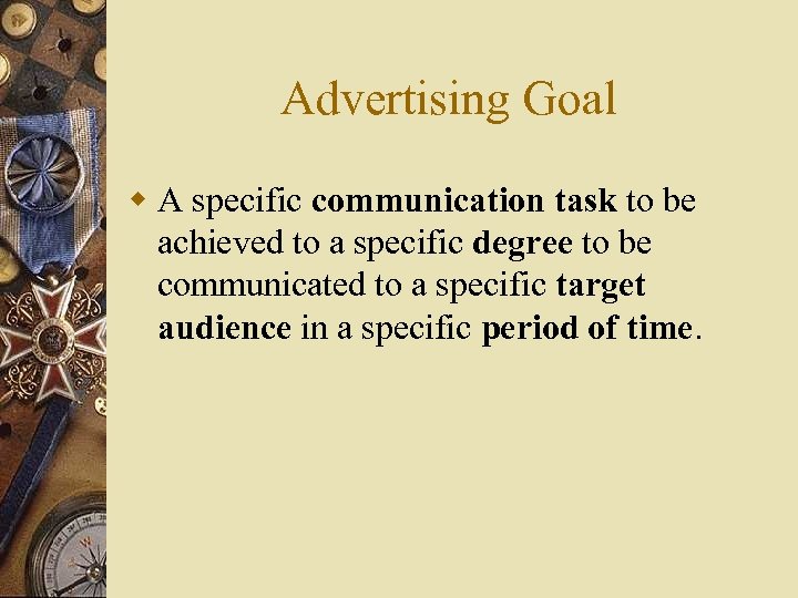 Advertising Goal w A specific communication task to be achieved to a specific degree