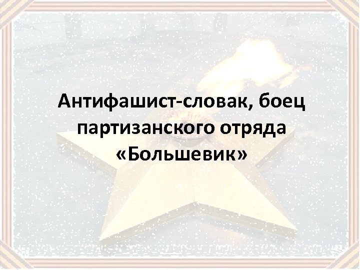 Антифашист-словак, боец партизанского отряда «Большевик» 