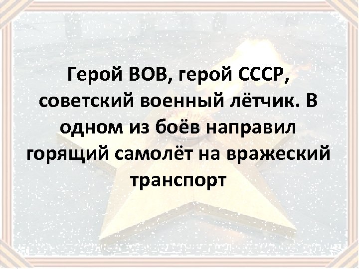 Герой ВОВ, герой СССР, советский военный лётчик. В одном из боёв направил горящий самолёт