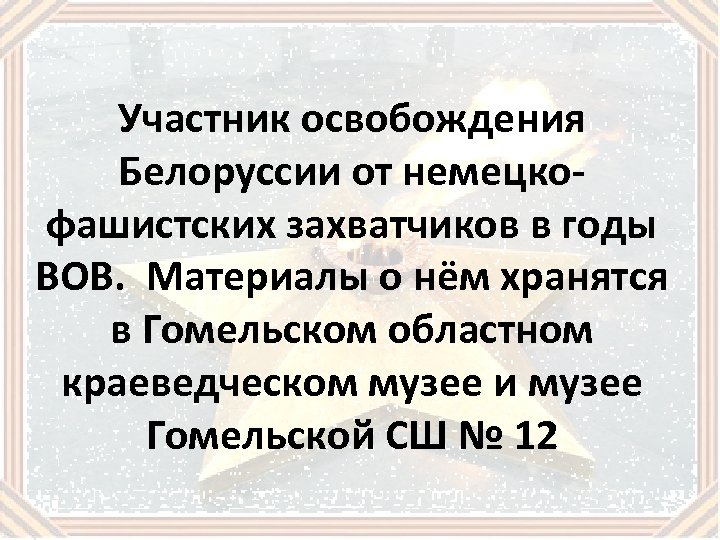 Участник освобождения Белоруссии от немецкофашистских захватчиков в годы ВОВ. Материалы о нём хранятся в