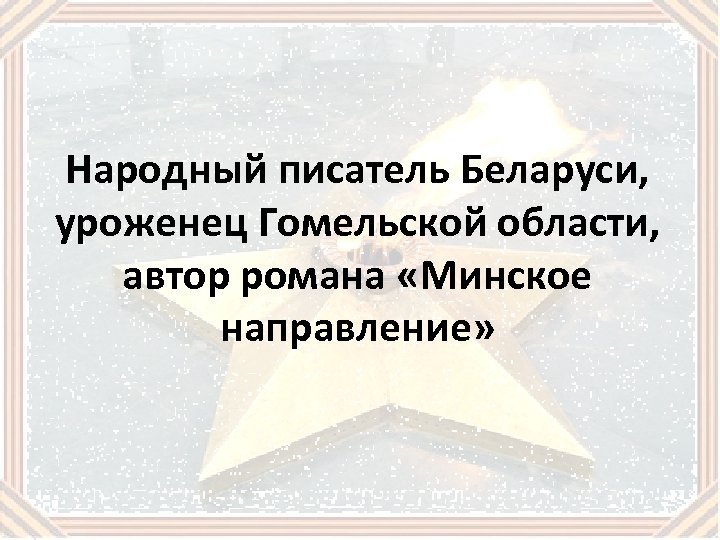 Народный писатель Беларуси, уроженец Гомельской области, автор романа «Минское направление» 