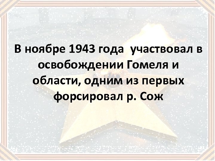 В ноябре 1943 года участвовал в освобождении Гомеля и области, одним из первых форсировал