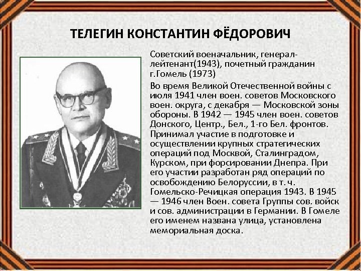 ТЕЛЕГИН КОНСТАНТИН ФЁДОРОВИЧ Советский военачальник, генераллейтенант(1943), почетный гражданин г. Гомель (1973) Во время Великой