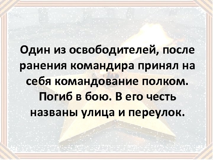 Один из освободителей, после ранения командира принял на себя командование полком. Погиб в бою.