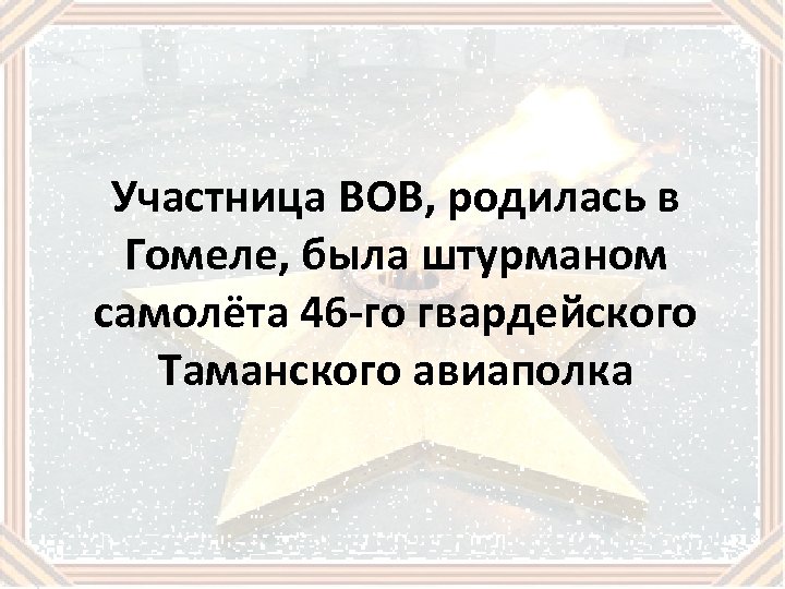 Участница ВОВ, родилась в Гомеле, была штурманом самолёта 46 -го гвардейского Таманского авиаполка 