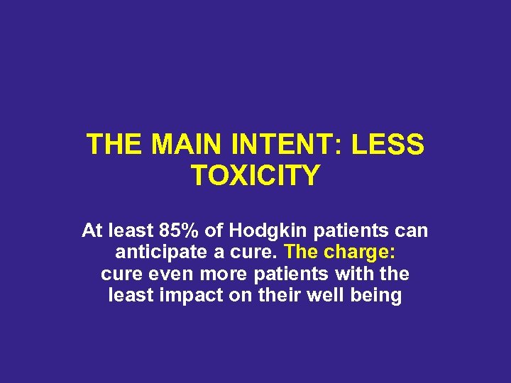 THE MAIN INTENT: LESS TOXICITY At least 85% of Hodgkin patients can anticipate a