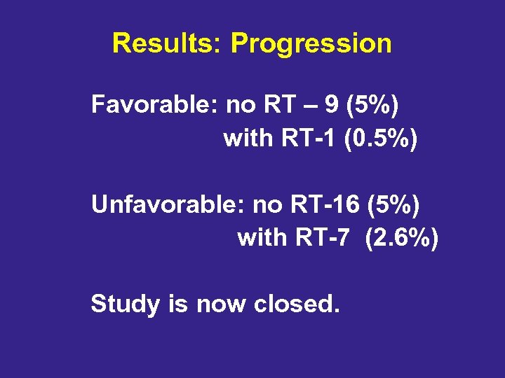Results: Progression Favorable: no RT – 9 (5%) with RT-1 (0. 5%) Unfavorable: no