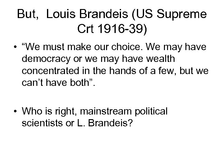 But, Louis Brandeis (US Supreme Crt 1916 -39) • “We must make our choice.