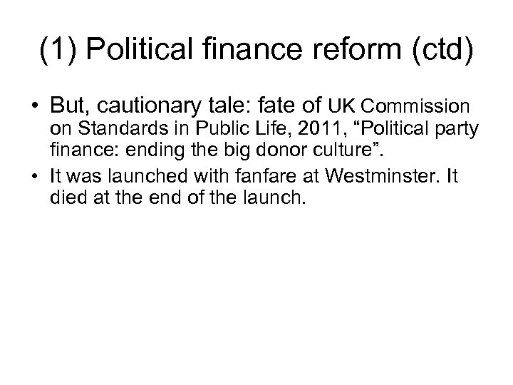 (1) Political finance reform (ctd) • But, cautionary tale: fate of UK Commission on