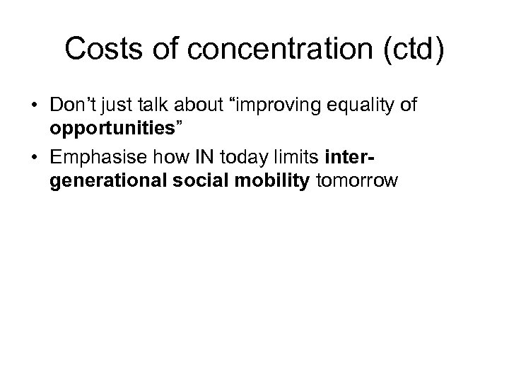 Costs of concentration (ctd) • Don’t just talk about “improving equality of opportunities” •