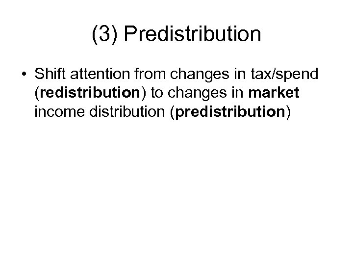 (3) Predistribution • Shift attention from changes in tax/spend (redistribution) to changes in market