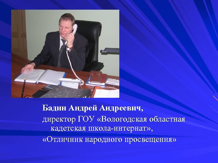 Бадин Андрей Андреевич, директор ГОУ «Вологодская областная кадетская школа-интернат» , «Отличник народного просвещения» 
