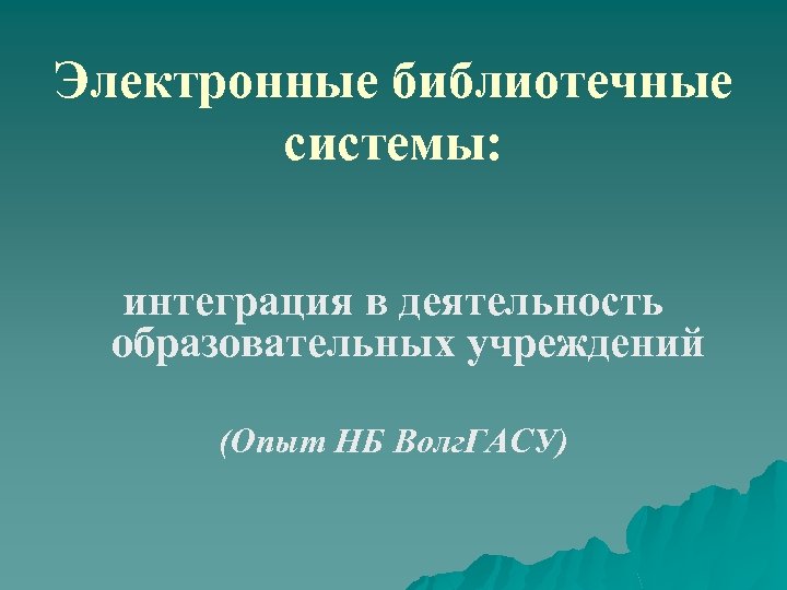 Электронные библиотечные системы: интеграция в деятельность образовательных учреждений (Опыт НБ Волг. ГАСУ) 