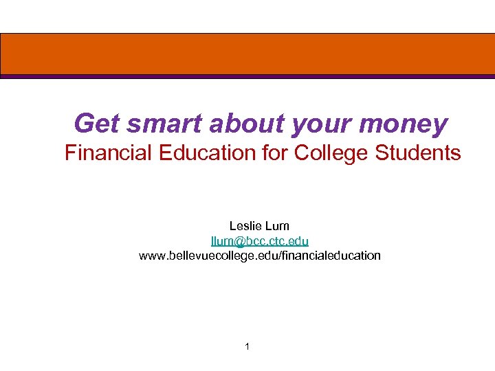 Get smart about your money Financial Education for College Students Leslie Lum llum@bcc. ctc.