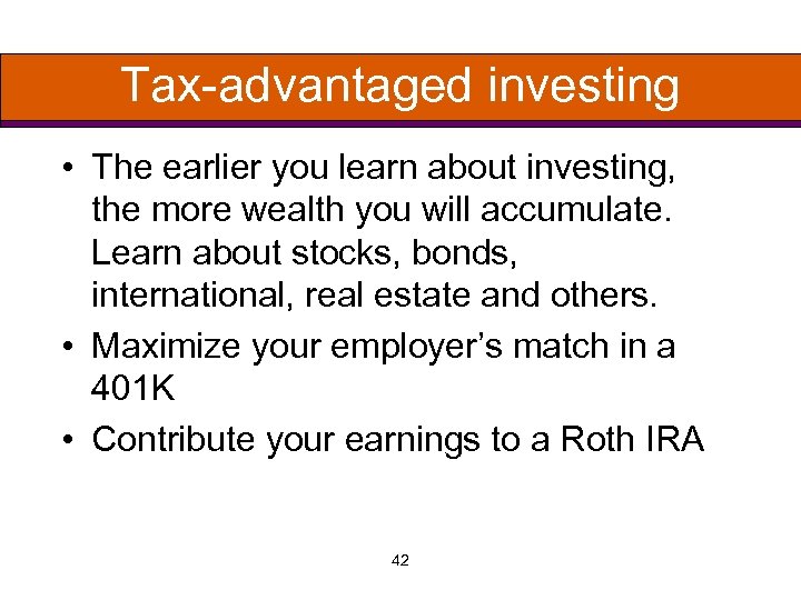 Tax-advantaged investing • The earlier you learn about investing, the more wealth you will